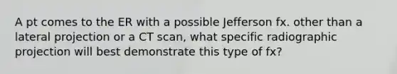 A pt comes to the ER with a possible Jefferson fx. other than a lateral projection or a CT scan, what specific radiographic projection will best demonstrate this type of fx?