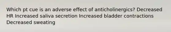 Which pt cue is an adverse effect of anticholinergics? Decreased HR Increased saliva secretion Increased bladder contractions Decreased sweating