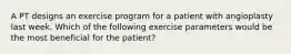 A PT designs an exercise program for a patient with angioplasty last week. Which of the following exercise parameters would be the most beneficial for the patient?