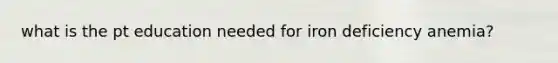 what is the pt education needed for iron deficiency anemia?