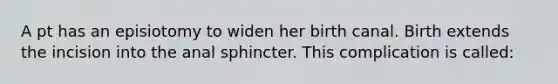 A pt has an episiotomy to widen her birth canal. Birth extends the incision into the anal sphincter. This complication is called: