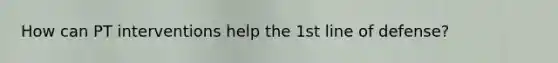How can PT interventions help the 1st line of defense?