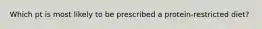 Which pt is most likely to be prescribed a protein-restricted diet?