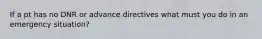 If a pt has no DNR or advance directives what must you do in an emergency situation?