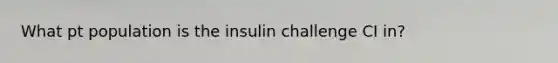 What pt population is the insulin challenge CI in?