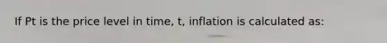 If Pt is the price level in time, t, inflation is calculated as: