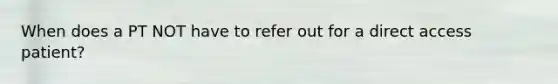 When does a PT NOT have to refer out for a direct access patient?