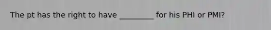 The pt has the right to have _________ for his PHI or PMI?