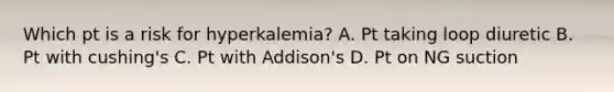 Which pt is a risk for hyperkalemia? A. Pt taking loop diuretic B. Pt with cushing's C. Pt with Addison's D. Pt on NG suction