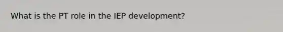 What is the PT role in the IEP development?