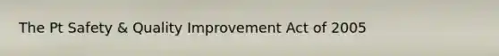 The Pt Safety & Quality Improvement Act of 2005