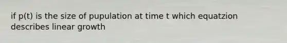 if p(t) is the size of pupulation at time t which equatzion describes linear growth