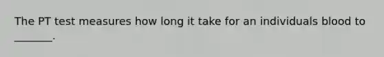 The PT test measures how long it take for an individuals blood to _______.