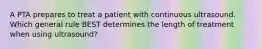 A PTA prepares to treat a patient with continuous ultrasound. Which general rule BEST determines the length of treatment when using ultrasound?