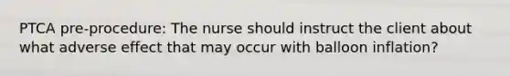 PTCA pre-procedure: The nurse should instruct the client about what adverse effect that may occur with balloon inflation?