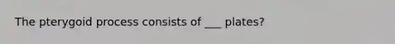 The pterygoid process consists of ___ plates?