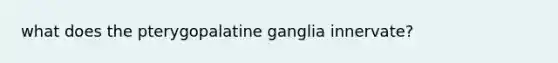 what does the pterygopalatine ganglia innervate?