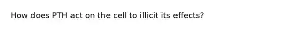 How does PTH act on the cell to illicit its effects?