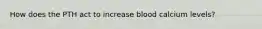 How does the PTH act to increase blood calcium levels?