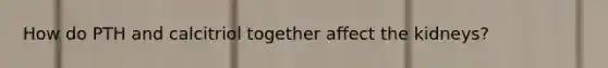 How do PTH and calcitriol together affect the kidneys?