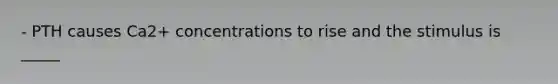 - PTH causes Ca2+ concentrations to rise and the stimulus is _____