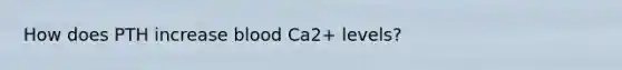 How does PTH increase blood Ca2+ levels?