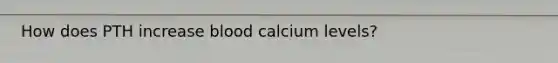 How does PTH increase blood calcium levels?