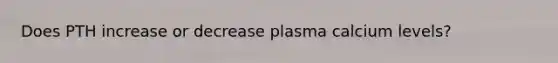 Does PTH increase or decrease plasma calcium levels?