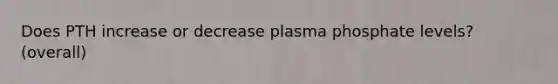 Does PTH increase or decrease plasma phosphate levels? (overall)