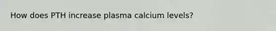 How does PTH increase plasma calcium levels?