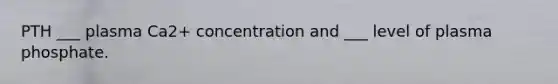 PTH ___ plasma Ca2+ concentration and ___ level of plasma phosphate.