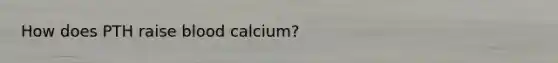 How does PTH raise blood calcium?