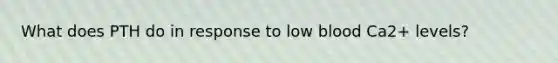 What does PTH do in response to low blood Ca2+ levels?