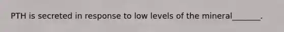 PTH is secreted in response to low levels of the mineral_______.