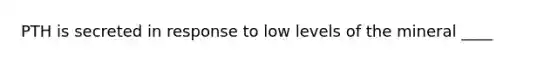 PTH is secreted in response to low levels of the mineral ____