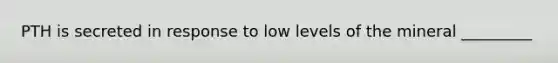 PTH is secreted in response to low levels of the mineral _________