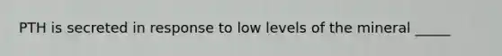 PTH is secreted in response to low levels of the mineral _____