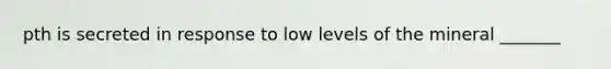 pth is secreted in response to low levels of the mineral _______