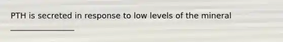 PTH is secreted in response to low levels of the mineral ________________