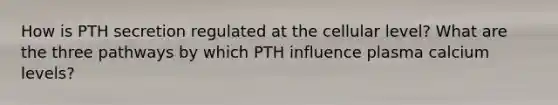 How is PTH secretion regulated at the cellular level? What are the three pathways by which PTH influence plasma calcium levels?