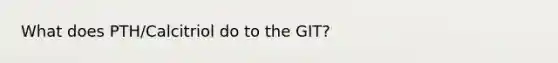 What does PTH/Calcitriol do to the GIT?