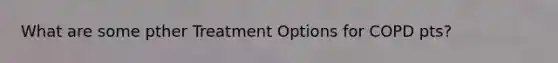 What are some pther Treatment Options for COPD pts?