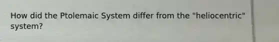 How did the Ptolemaic System differ from the "heliocentric" system?