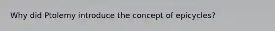 Why did Ptolemy introduce the concept of epicycles?