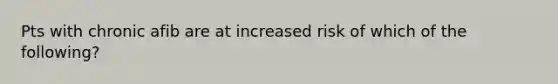 Pts with chronic afib are at increased risk of which of the following?