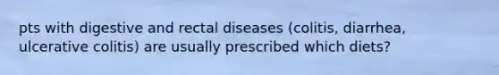 pts with digestive and rectal diseases (colitis, diarrhea, ulcerative colitis) are usually prescribed which diets?