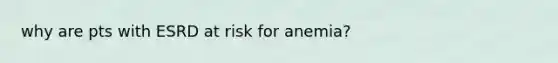 why are pts with ESRD at risk for anemia?