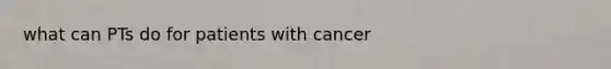 what can PTs do for patients with cancer