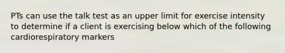 PTs can use the talk test as an upper limit for exercise intensity to determine if a client is exercising below which of the following cardiorespiratory markers