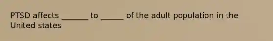 PTSD affects _______ to ______ of the adult population in the United states